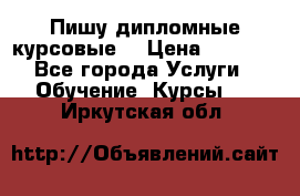 Пишу дипломные курсовые  › Цена ­ 2 000 - Все города Услуги » Обучение. Курсы   . Иркутская обл.